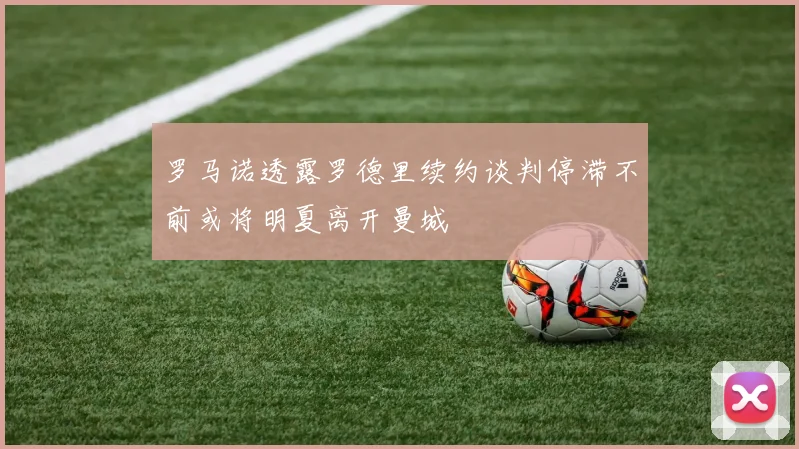 罗马诺透露罗德里续约谈判停滞不前或将明夏离开曼城