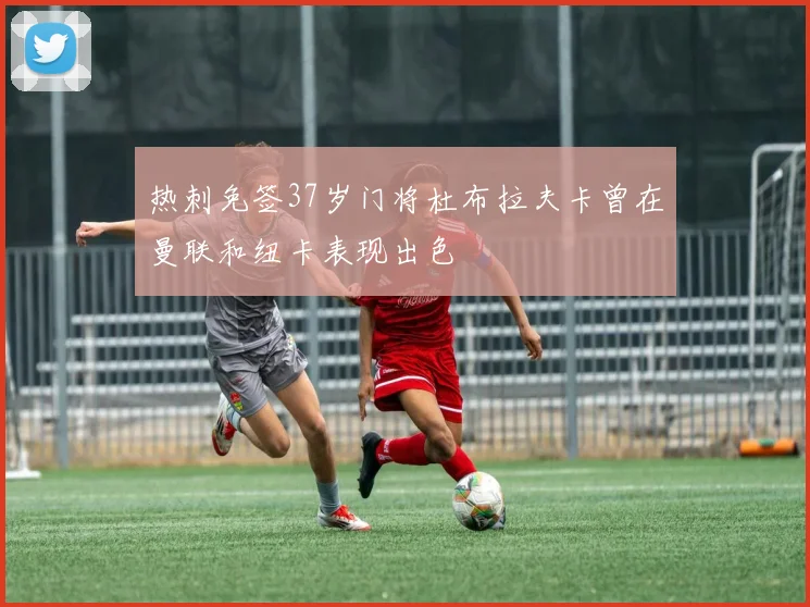 热刺免签37岁门将杜布拉夫卡曾在曼联和纽卡表现出色