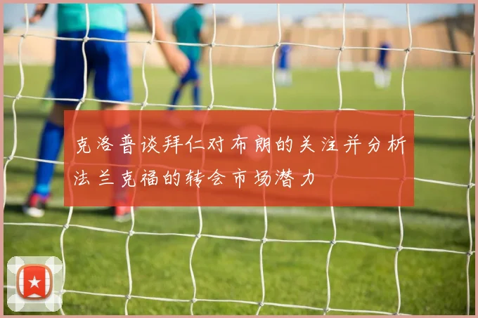 克洛普谈拜仁对布朗的关注并分析法兰克福的转会市场潜力