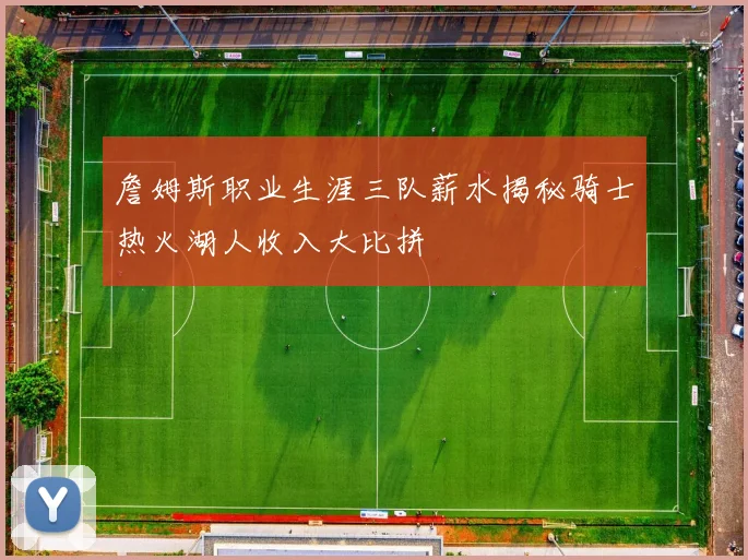 詹姆斯职业生涯三队薪水揭秘骑士热火湖人收入大比拼